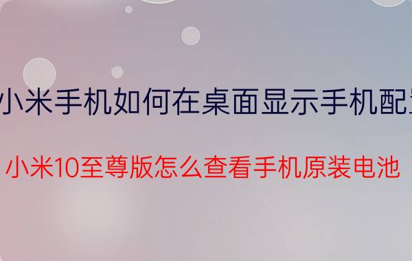 小米手机如何在桌面显示手机配置 小米10至尊版怎么查看手机原装电池？